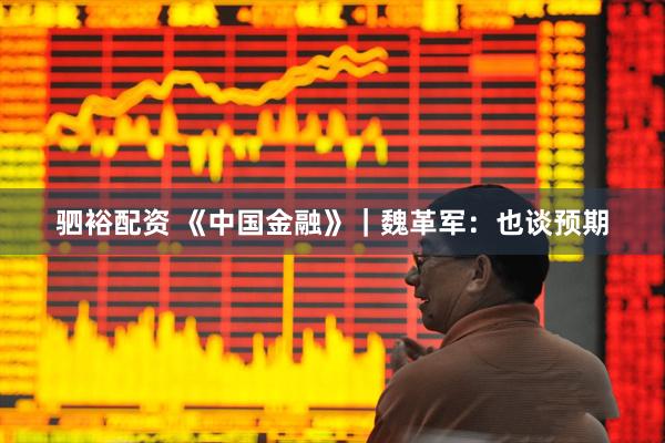 驷裕配资 《中国金融》｜魏革军：也谈预期
