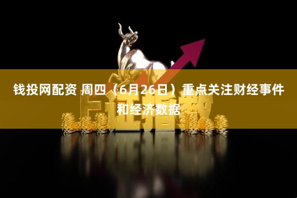 钱投网配资 周四（6月26日）重点关注财经事件和经济数据