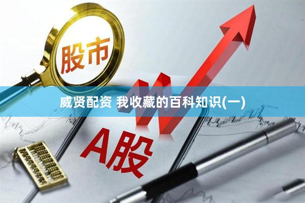 威贤配资 我收藏的百科知识(一)