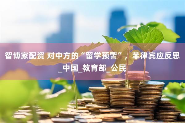 智博家配资 对中方的“留学预警”，菲律宾应反思_中国_教育部_公民