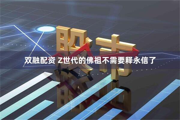 双融配资 Z世代的佛祖不需要释永信了