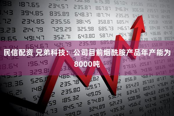 民信配资 兄弟科技：公司目前烟酰胺产品年产能为8000吨