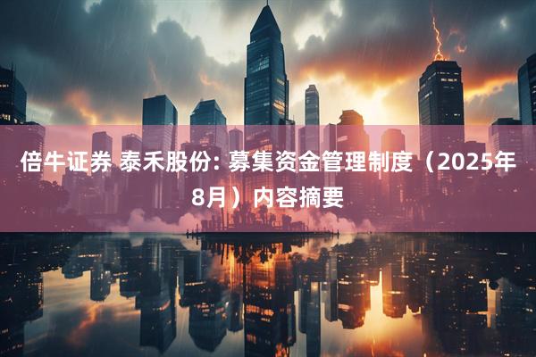 倍牛证券 泰禾股份: 募集资金管理制度（2025年8月）内容摘要
