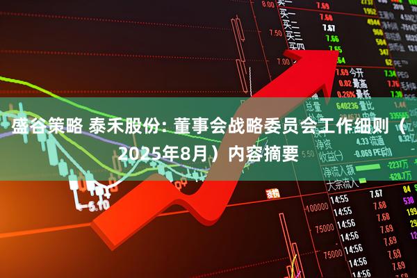 盛谷策略 泰禾股份: 董事会战略委员会工作细则（2025年8月）内容摘要