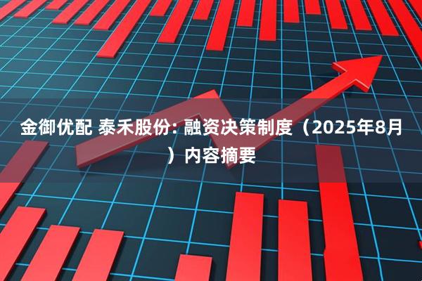 金御优配 泰禾股份: 融资决策制度（2025年8月）内容摘要